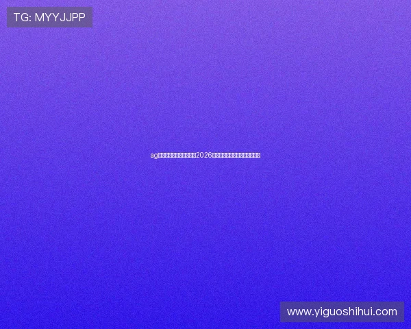ag视讯官网首页:全面解析2026世界杯赛程安排与精彩赛事回顾